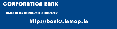 CORPORATION BANK  KERALA KASARAGOD AJANOOR   banks information 